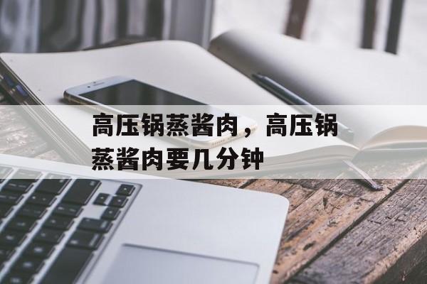 高压锅蒸酱肉，高压锅蒸酱肉要几分钟-第1张图片-