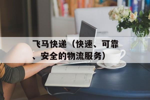 飞马快递（快速、可靠、安全的物流服务）-第1张图片-
