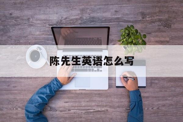 陈先生英语怎么写-第1张图片-