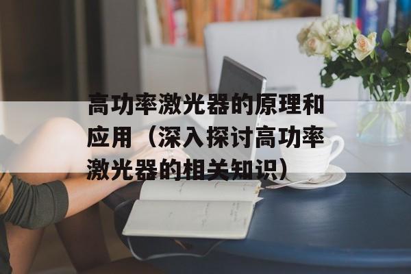 高功率激光器的原理和应用（深入探讨高功率激光器的相关知识）-第1张图片-