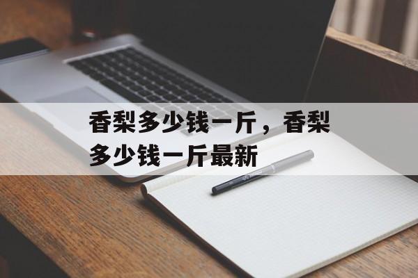 香梨多少钱一斤，香梨多少钱一斤最新-第1张图片-