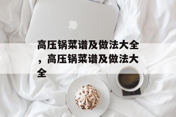 高压锅菜谱及做法大全，高压锅菜谱及做法大全-第1张图片-