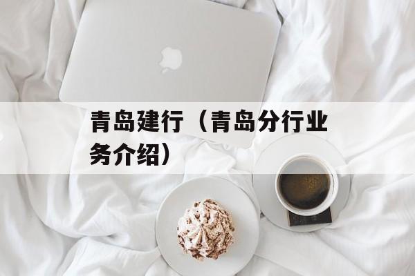 青岛建行（青岛分行业务介绍）-第1张图片-
