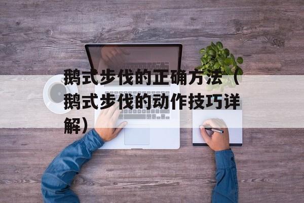 鹅式步伐的正确方法（鹅式步伐的动作技巧详解）-第1张图片-