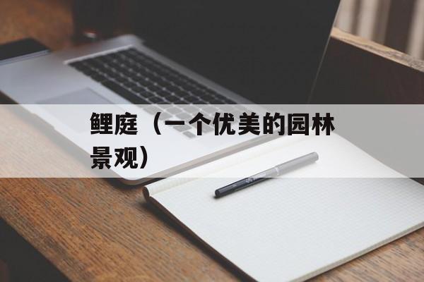 鲤庭（一个优美的园林景观）-第1张图片-