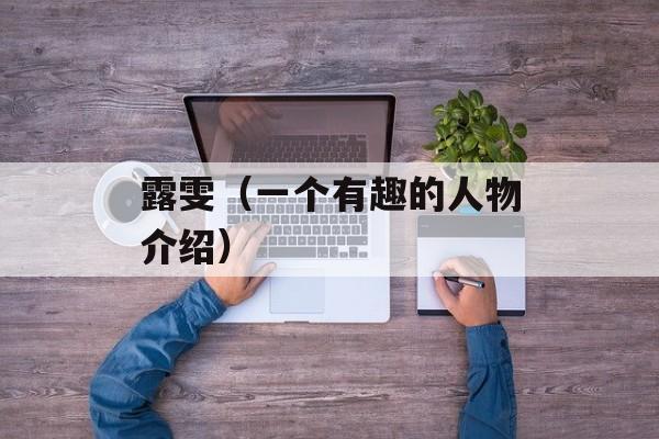 露雯（一个有趣的人物介绍）-第1张图片-