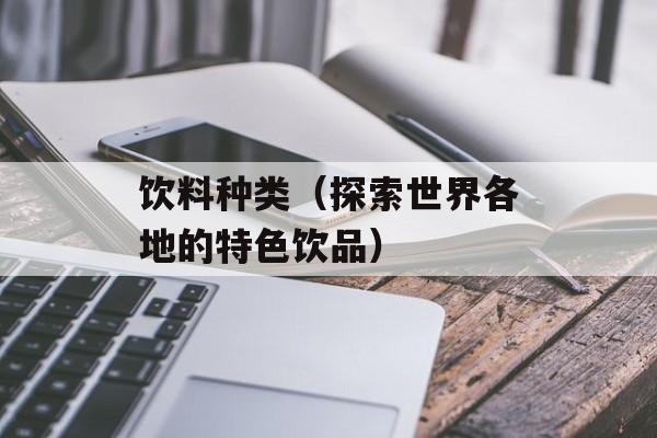饮料种类（探索世界各地的特色饮品）-第1张图片-