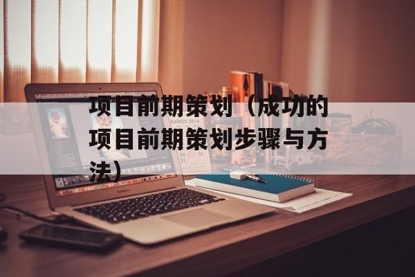 项目前期策划（成功的项目前期策划步骤与方法）-第1张图片-