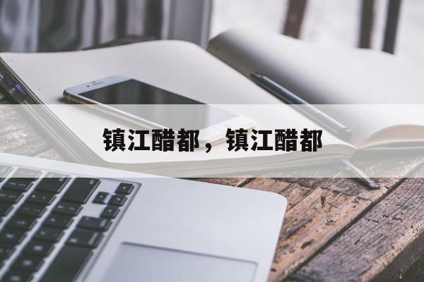 镇江醋都，镇江醋都-第1张图片-