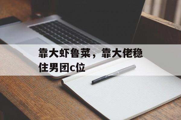 靠大虾鲁菜，靠大佬稳住男团c位-第1张图片-