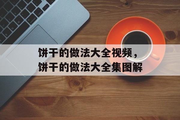 饼干的做法大全视频，饼干的做法大全集图解-第1张图片-