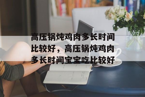 高压锅炖鸡肉多长时间比较好，高压锅炖鸡肉多长时间宝宝吃比较好-第1张图片-