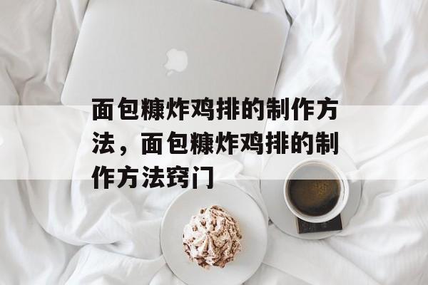 面包糠炸鸡排的制作方法，面包糠炸鸡排的制作方法窍门-第1张图片-
