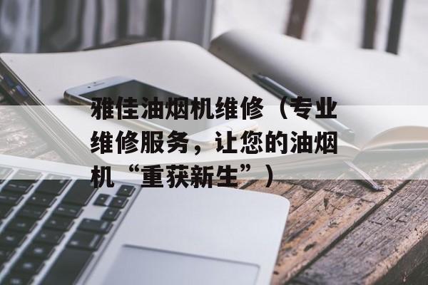 雅佳油烟机维修（专业维修服务，让您的油烟机“重获新生”）-第1张图片-
