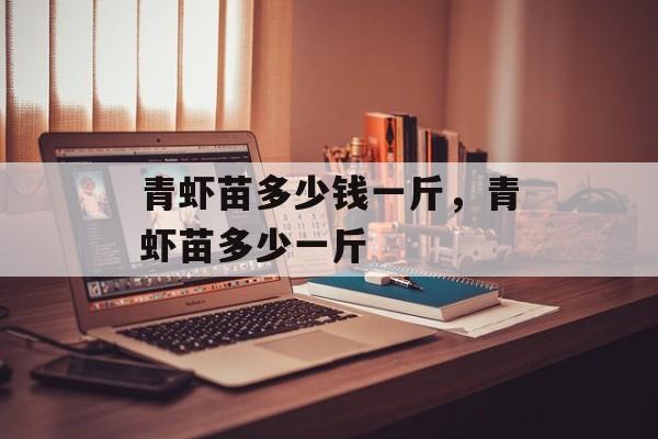 青虾苗多少钱一斤，青虾苗多少一斤-第1张图片-