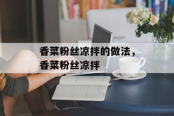 香菜粉丝凉拌的做法，香菜粉丝凉拌-第1张图片-