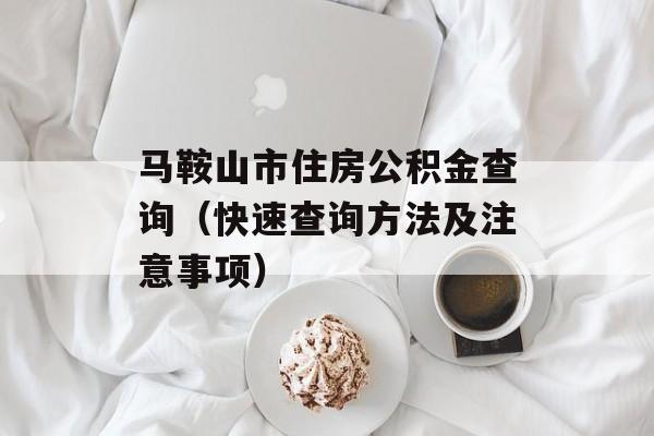 马鞍山市住房公积金查询（快速查询方法及注意事项）-第1张图片-