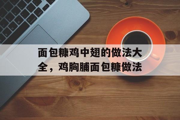 面包糠鸡中翅的做法大全，鸡胸脯面包糠做法-第1张图片-