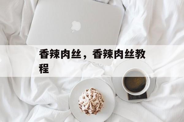 香辣肉丝，香辣肉丝教程-第1张图片-