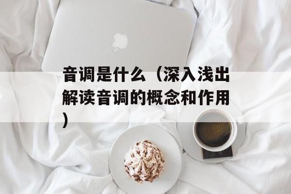 音调是什么（深入浅出解读音调的概念和作用）-第1张图片-