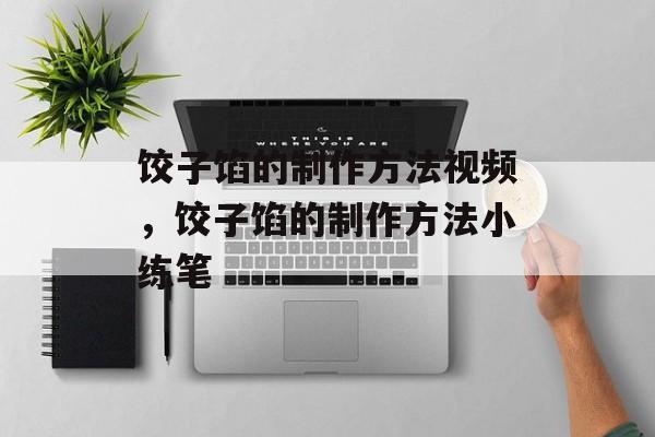 饺子馅的制作方法视频，饺子馅的制作方法小练笔-第1张图片-