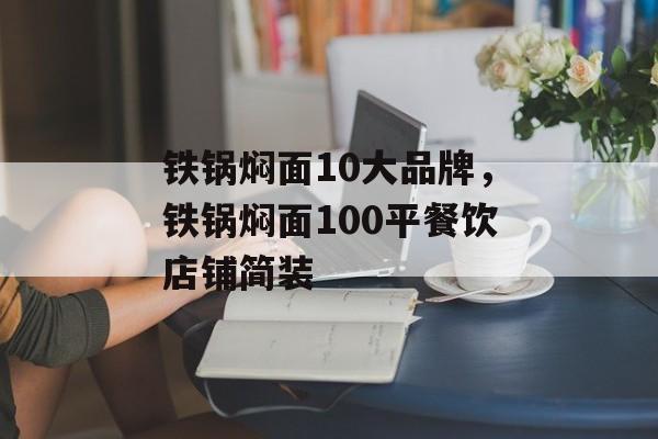 铁锅焖面10大品牌，铁锅焖面100平餐饮店铺简装-第1张图片-