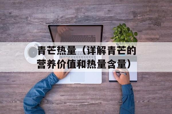 青芒热量（详解青芒的营养价值和热量含量）-第1张图片-