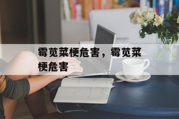 霉苋菜梗危害，霉苋菜梗危害-第1张图片-