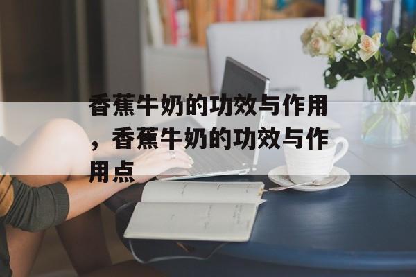 香蕉牛奶的功效与作用，香蕉牛奶的功效与作用点-第1张图片-