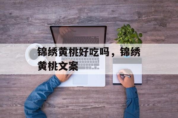 锦绣黄桃好吃吗，锦绣黄桃文案-第1张图片-