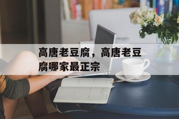 高唐老豆腐，高唐老豆腐哪家最正宗-第1张图片-