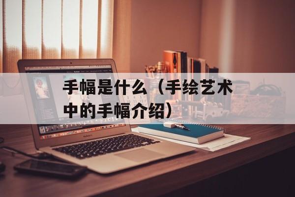手幅是什么（手绘艺术中的手幅介绍）-第1张图片-