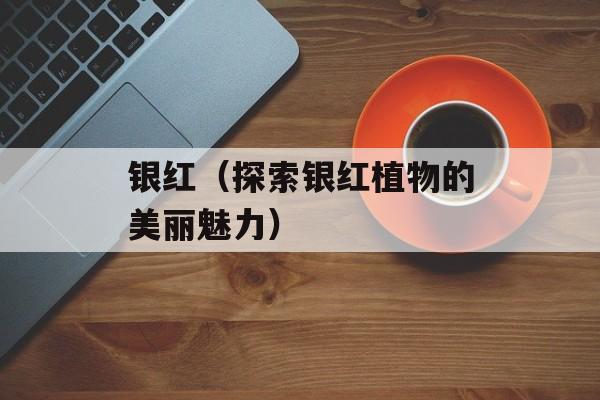 银红（探索银红植物的美丽魅力）-第1张图片-