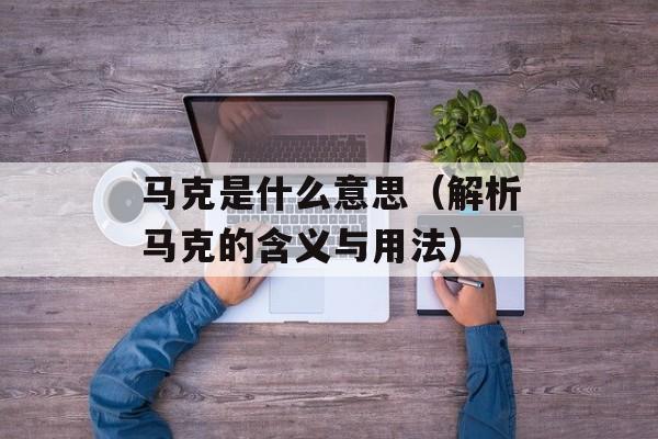 马克是什么意思（解析马克的含义与用法）-第1张图片-