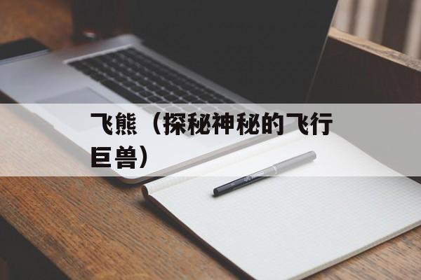 飞熊（探秘神秘的飞行巨兽）-第1张图片-