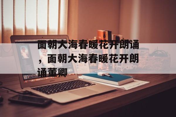 面朝大海春暖花开朗诵，面朝大海春暖花开朗诵董卿-第1张图片-