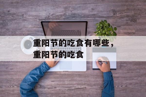 重阳节的吃食有哪些，重阳节的吃食-第1张图片-