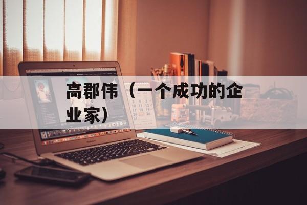 高郡伟（一个成功的企业家）-第1张图片-