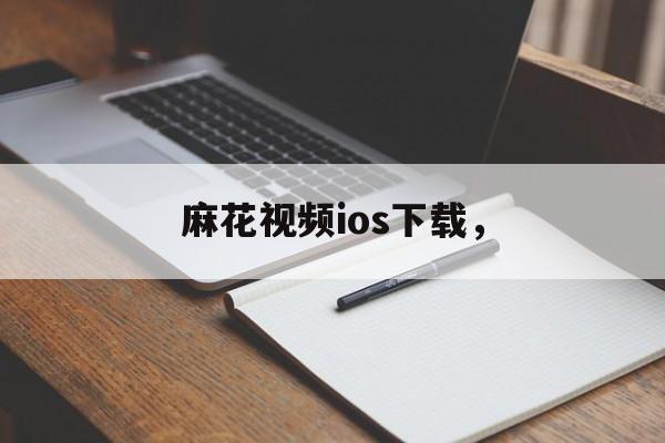 麻花视频ios下载，-第1张图片-