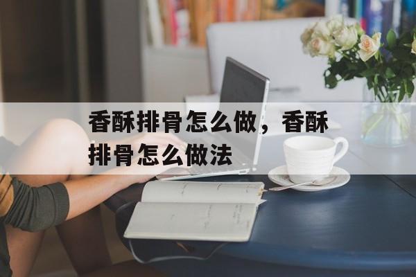 香酥排骨怎么做，香酥排骨怎么做法-第1张图片-