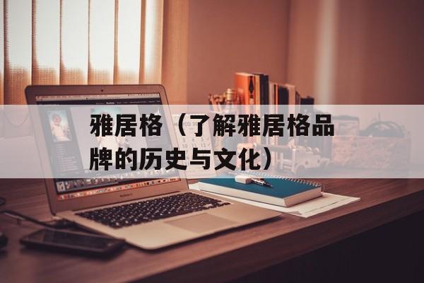 雅居格（了解雅居格品牌的历史与文化）-第1张图片-