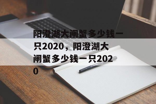 阳澄湖大闸蟹多少钱一只2020，阳澄湖大闸蟹多少钱一只2020-第1张图片-