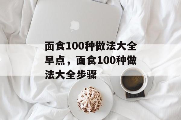 面食100种做法大全早点，面食100种做法大全步骤-第1张图片-