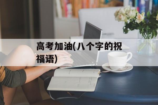 高考加油(八个字的祝福语)-第1张图片-