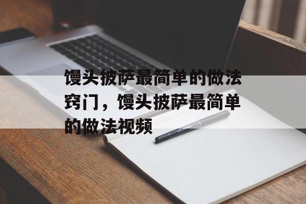 馒头披萨最简单的做法窍门，馒头披萨最简单的做法视频-第1张图片-