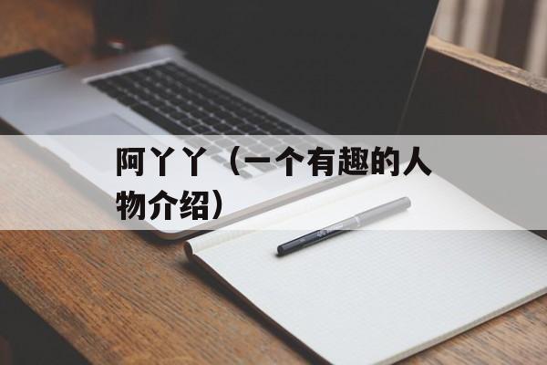 阿丫丫（一个有趣的人物介绍）-第1张图片-