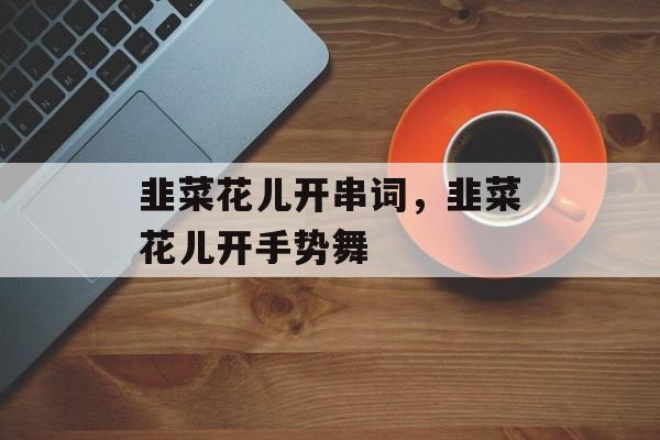 韭菜花儿开串词，韭菜花儿开手势舞-第1张图片-