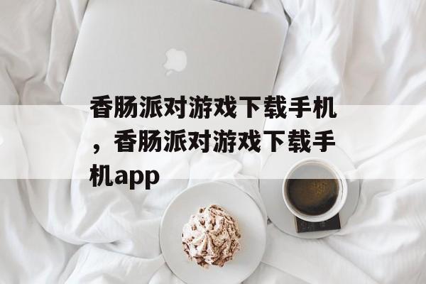 香肠派对游戏下载手机，香肠派对游戏下载手机app-第1张图片-
