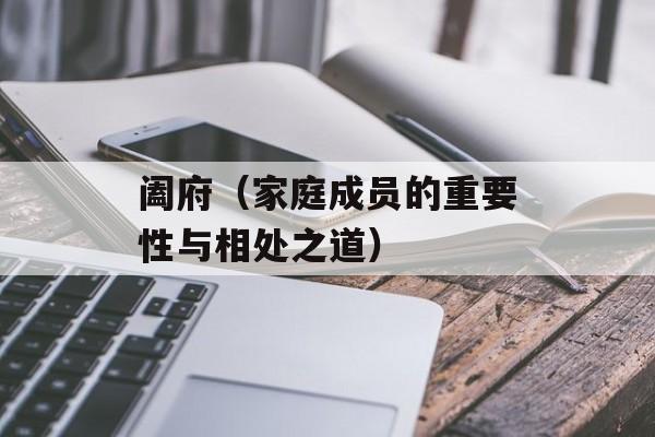 阖府（家庭成员的重要性与相处之道）-第1张图片-