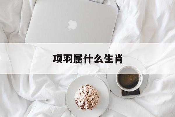 项羽属什么生肖-第1张图片-
